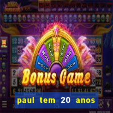 paul tem 20 anos de idade